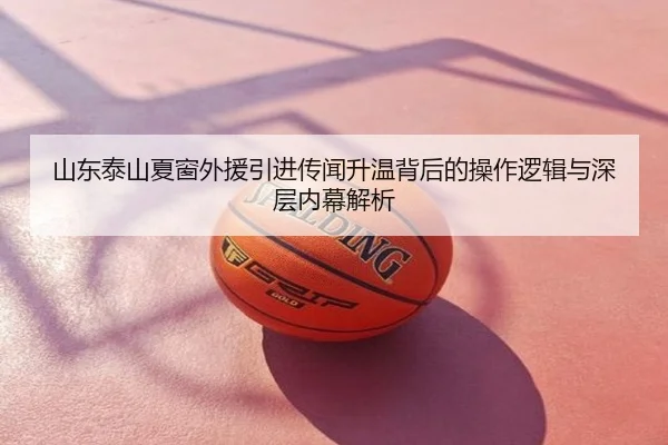 山东泰山夏窗外援引进传闻升温背后的操作逻辑与深层内幕解析